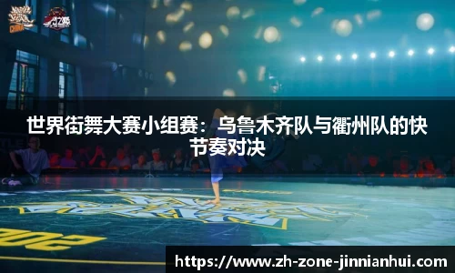 世界街舞大赛小组赛：乌鲁木齐队与衢州队的快节奏对决